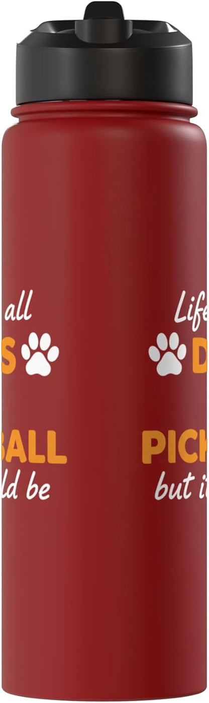 Life Isn't All Dogs And Pickleball But IT Should Be Dog Pick Stainless Steel Insulated Water Bottle